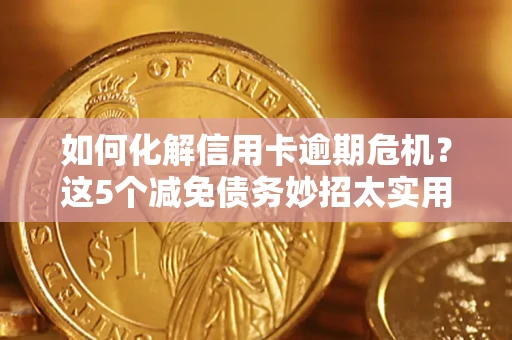 济南如何化解信用卡逾期危机？这5个减免债务妙招太实用