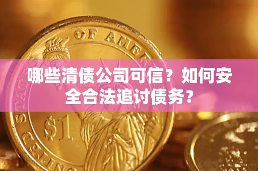济南哪些清债公司可信？如何安全合法追讨债务？
