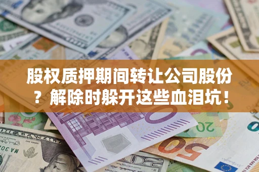 济南股权质押期间转让公司股份？解除时躲开这些血泪坑！