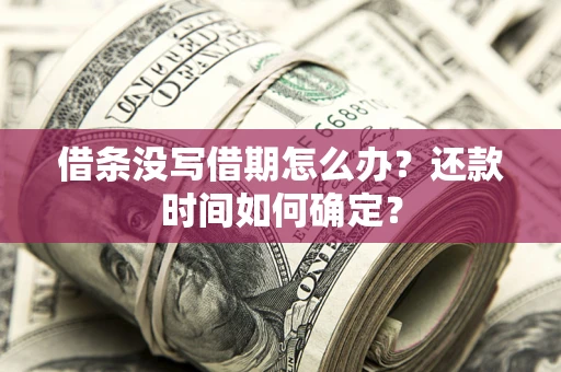 济南借条没写借期怎么办？还款时间如何确定？