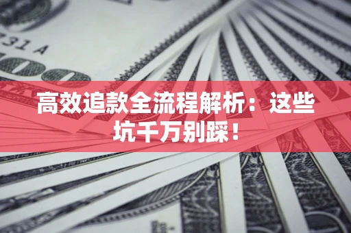 济南高效追款全流程解析：这些坑千万别踩！