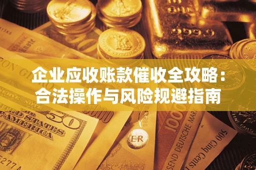 济南企业应收账款催收全攻略：合法操作与风险规避指南