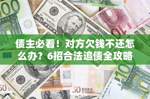济南债主必看！对方欠钱不还怎么办？6招合法追债全攻略