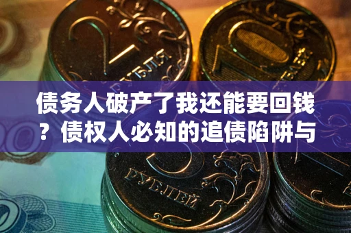 济南债务人破产了我还能要回钱？债权人必知的追债陷阱与破局之道