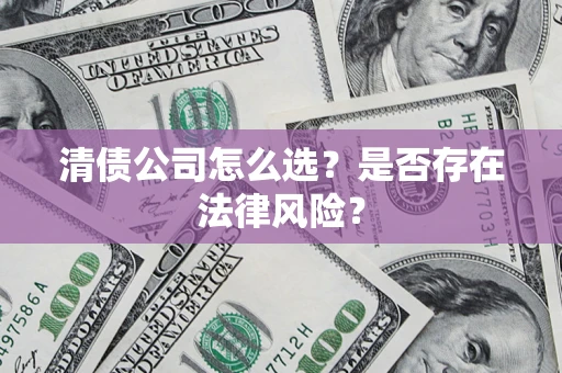 济南清债公司怎么选？是否存在法律风险？