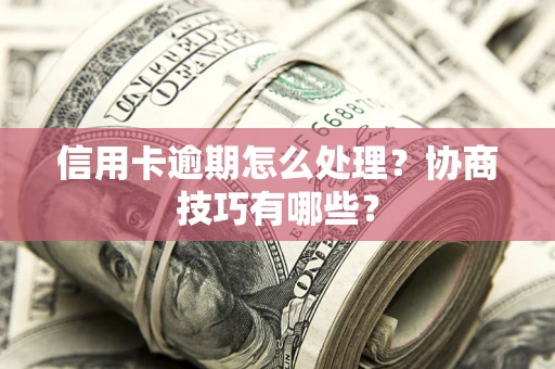 济南信用卡逾期怎么处理？协商技巧有哪些？