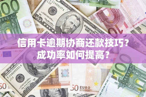 济南信用卡逾期协商还款技巧？成功率如何提高？
