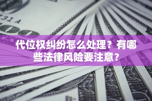 济南代位权纠纷怎么处理？有哪些法律风险要注意？