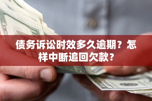 济南债务诉讼时效多久逾期？怎样中断追回欠款？