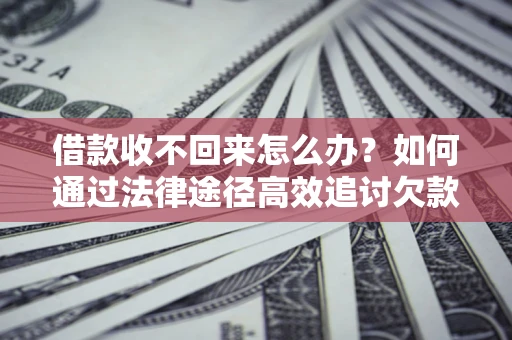济南借款收不回来怎么办?如何通过法律途径高效追讨欠款? 济南借款收不回来怎么办?如何通过法律途径高效追讨欠款?