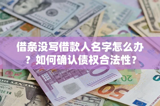 济南借条没写借款人名字怎么办？如何确认债权合法性？
