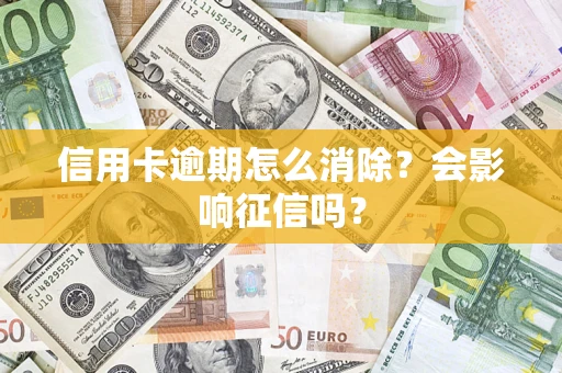 济南信用卡逾期怎么消除？会影响征信吗？