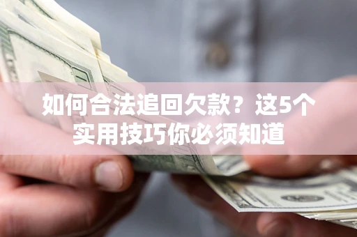 济南如何合法追回欠款？这5个实用技巧你必须知道