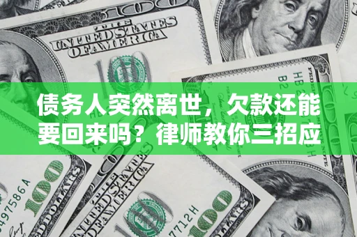 济南债务人突然离世，欠款还能要回来吗？律师教你三招应对