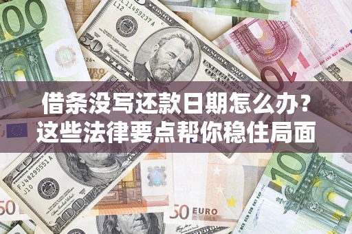 济南借条没写还款日期怎么办？这些法律要点帮你稳住局面