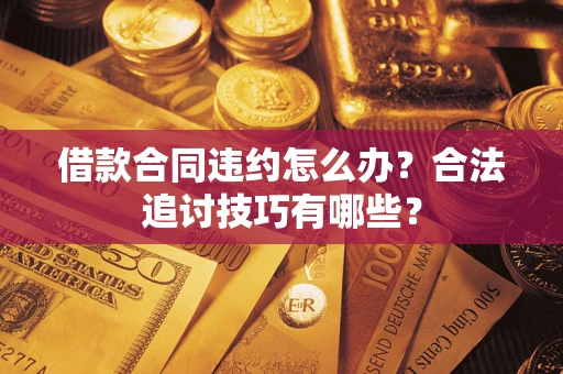 济南借款合同违约怎么办？合法追讨技巧有哪些？