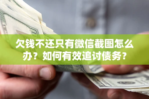 济南欠钱不还只有微信截图怎么办？如何有效追讨债务？