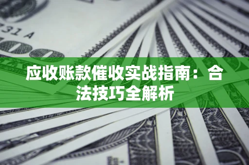 济南应收账款催收实战指南：合法技巧全解析