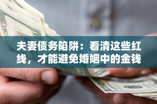 济南夫妻债务陷阱：看清这些红线，才能避免婚姻中的金钱危机