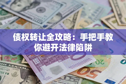 济南债权转让全攻略：手把手教你避开法律陷阱