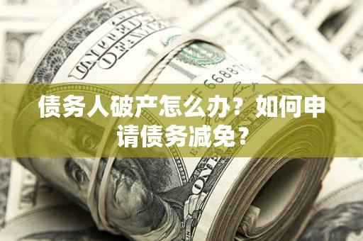 济南债务人破产怎么办？如何申请债务减免？
