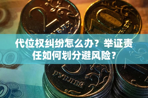 济南代位权纠纷怎么办？举证责任如何划分避风险？