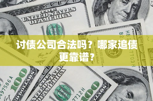 济南讨债公司合法吗？哪家追债更靠谱？