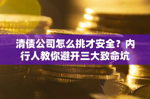 济南清债公司怎么挑才安全?内行人教你避开三大致命坑 济南清债公司怎么挑才安全?内行人教你避开三大致命坑