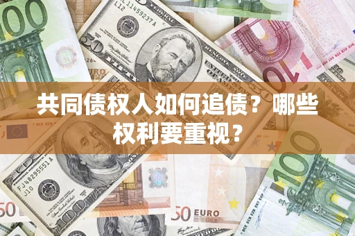 济南共同债权人如何追债？哪些权利要重视？
