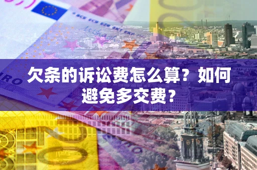 济南欠条的诉讼费怎么算？如何避免多交费？