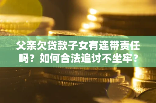 济南父亲欠贷款子女有连带责任吗？如何合法追讨不坐牢？