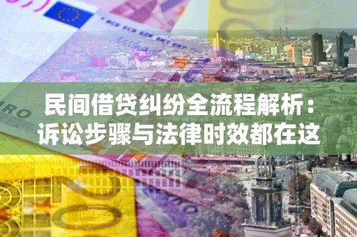 济南民间借贷纠纷全流程解析：诉讼步骤与法律时效都在这儿了