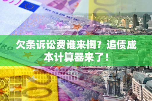 济南欠条诉讼费谁来掏？追债成本计算器来了！