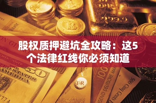 济南股权质押避坑全攻略：这5个法律红线你必须知道