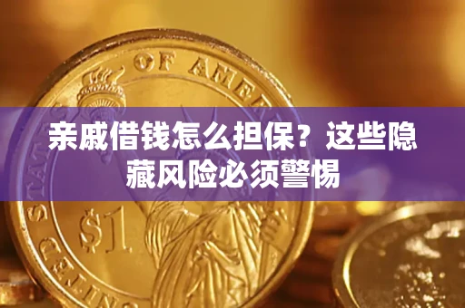济南亲戚借钱怎么担保？这些隐藏风险必须警惕