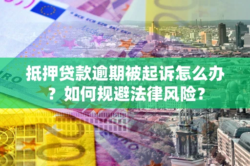 济南抵押贷款逾期被起诉怎么办？如何规避法律风险？