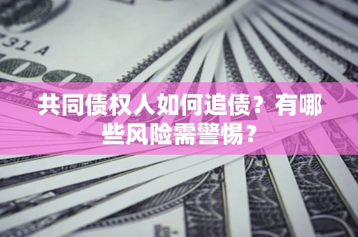 济南共同债权人如何追债？有哪些风险需警惕？