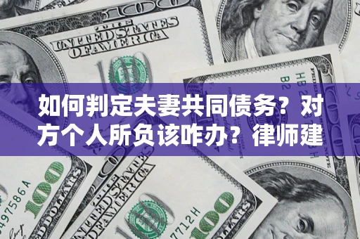 济南如何判定夫妻共同债务？对方个人所负该咋办？律师建议