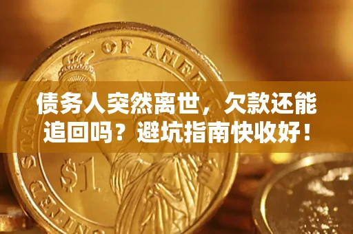 济南债务人突然离世，欠款还能追回吗？避坑指南快收好！