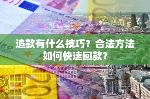 济南追款有什么技巧？合法方法如何快速回款？