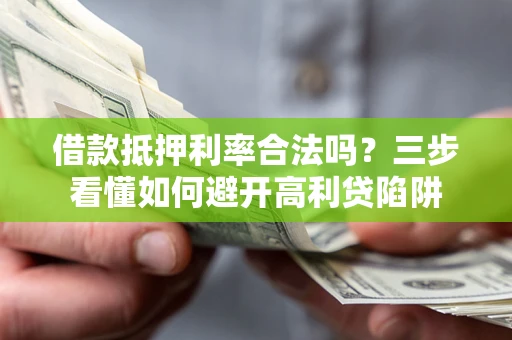 济南借款抵押利率合法吗？三步看懂如何避开高利贷陷阱