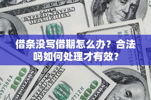 济南借条没写借期怎么办？合法吗如何处理才有效？