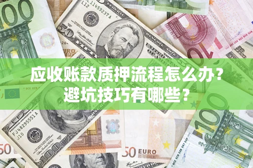 济南应收账款质押流程怎么办？避坑技巧有哪些？