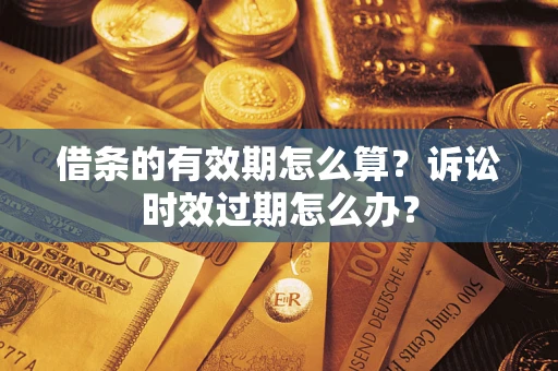 济南借条的有效期怎么算？诉讼时效过期怎么办？