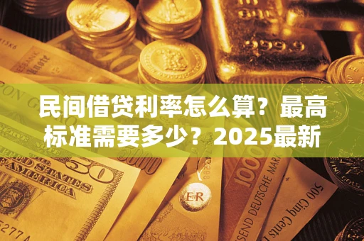 济南民间借贷利率怎么算？最高标准需要多少？2025最新避坑指南