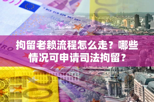 济南拘留老赖流程怎么走?哪些情况可申请司法拘留? 济南拘留老赖流程怎么走?哪些情况可申请司法拘留?