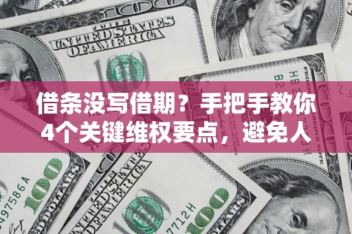 济南借条没写借期？手把手教你4个关键维权要点，避免人财两空