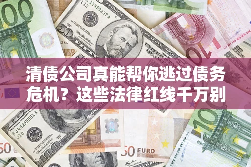 济南清债公司真能帮你逃过债务危机？这些法律红线千万别踩