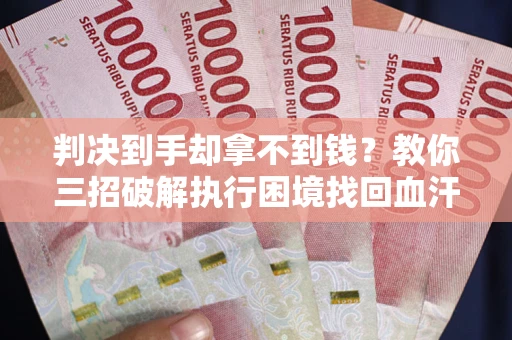 济南判决到手却拿不到钱？教你三招破解执行困境找回血汗钱