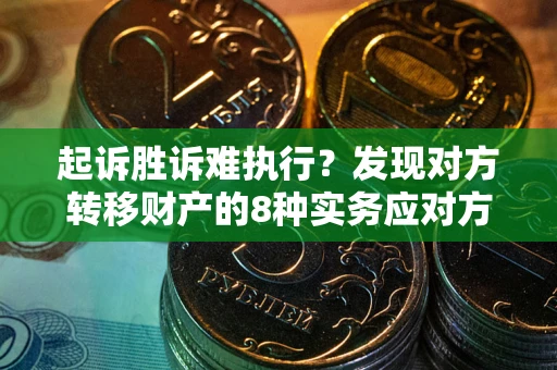 济南起诉胜诉难执行？发现对方转移财产的8种实务应对方案